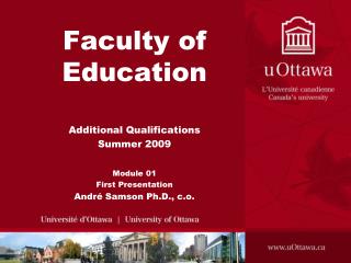 Faculty of Education Additional Qualifications Summer 2009 Module 01 First Presentation André Samson Ph.D., c.o.