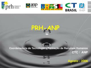 PRH-ANP Coordenadoria de Tecnologia e Formação de Recursos Humanos CTC / ANP Agosto - 2006