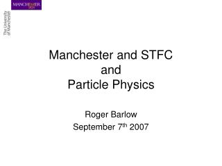 Manchester and STFC and Particle Physics