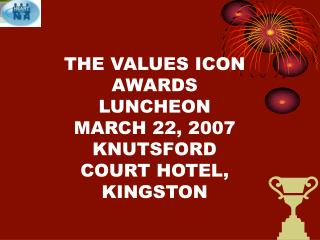 THE VALUES ICON AWARDS LUNCHEON MARCH 22, 2007 KNUTSFORD COURT HOTEL, KINGSTON