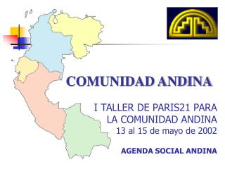 COMUNIDAD ANDINA I TALLER DE PARIS21 PARA LA COMUNIDAD ANDINA 13 al 15 de mayo de 2002