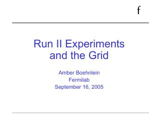 Run II Experiments and the Grid Amber Boehnlein Fermilab September 16, 2005