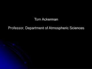 Tom Ackerman Professor, Department of Atmospheric Sciences