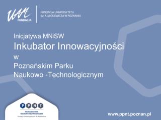 Inicjatywa MNiSW Inkubator Innowacyjności w Poznańskim Parku Naukowo -Technologicznym