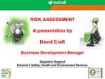 RISK ASSESSMENT A presentation by David Craft Business Development Manager Suppliers Support Schemes Safety, Health