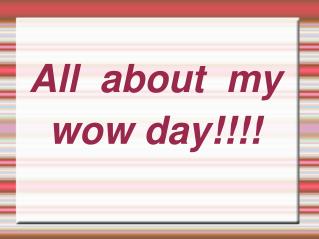 All about my wow day!!!!