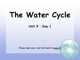 The Water Cycle Unit 9 – Day 1 Please open your red textbook to page 4.