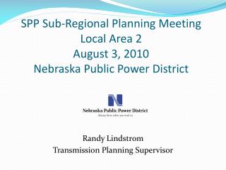 SPP Sub-Regional Planning Meeting Local Area 2 August 3, 2010 Nebraska Public Power District