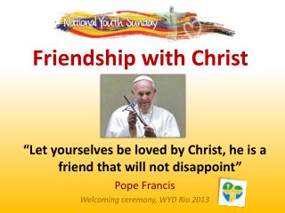 “Let yourselves be loved by Christ, he is a friend that will not disappoint” Pope Francis
