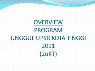 OVERVIEW PROGRAM UNGGUL UPSR KOTA TINGGI 2011 (2uKT)