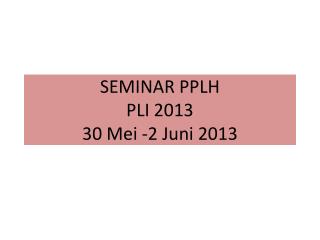 SEMINAR PPLH PLI 2013 30 Mei -2 Juni 2013