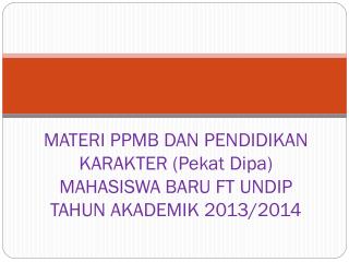 MATERI PPMB DAN PENDIDIKAN KARAKTER (Pekat Dipa) MAHASISWA BARU FT UNDIP TAHUN AKADEMIK 2013/2014