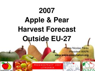 2007 Apple &amp; Pear Harvest Forecast Outside EU-27 Pierre Nicolas Pérès President WAPA