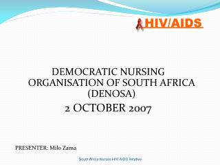 DEMOCRATIC NURSING ORGANISATION OF SOUTH AFRICA (DENOSA) 2 OCTOBER 2007 PRESENTER: Milo Zama