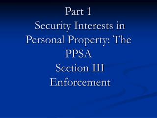 Part 1 Security Interests in Personal Property: The PPSA Section III Enforcement