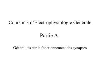 Cours n°3 d’Electrophysiologie Générale Partie A	 Généralités sur le fonctionnement des synapses