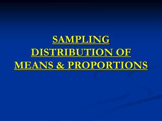SAMPLING DISTRIBUTION OF MEANS &amp; PROPORTIONS