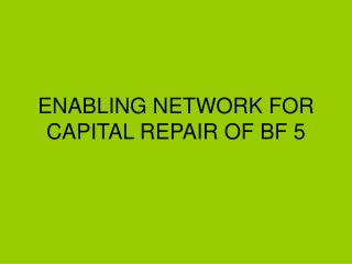 ENABLING NETWORK FOR CAPITAL REPAIR OF BF 5