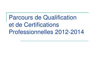Parcours de Qualification et de Certifications Professionnelles 2012-2014