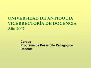 UNIVERSIDAD DE ANTIOQUIA VICERRECTORÍA DE DOCENCIA Año 2007