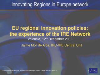 EU regional innovation policies: the experience of the IRE Network Valencia, 12 th December 2002