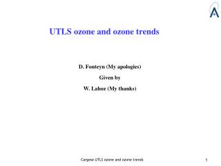 UTLS ozone and ozone trends D. Fonteyn (My apologies) Given by W. Lahoz (My thanks)