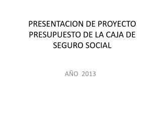 PRESENTACION DE PROYECTO PRESUPUESTO DE LA CAJA DE SEGURO SOCIAL
