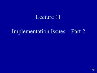 Lecture 11 Implementation Issues – Part 2