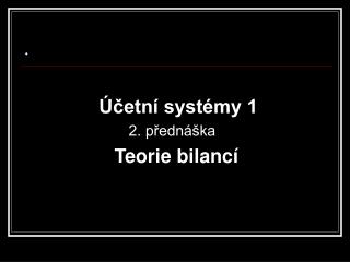 Účetní systémy 1 2. přednáška Teorie bilancí