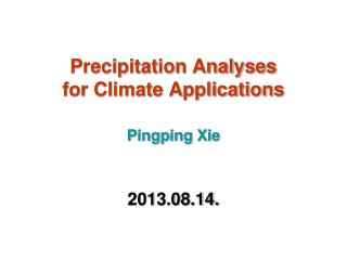 Precipitation Analyses for Climate Applications Pingping Xie 2013.08.14.