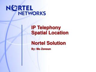 IP Telephony Spatial Location Nortel Solution By: Mo Zonoun