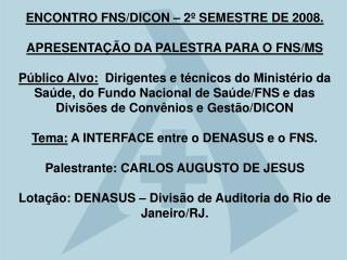 ENCONTRO FNS/DICON – 2º SEMESTRE DE 2008. APRESENTAÇÃO DA PALESTRA PARA O FNS/MS