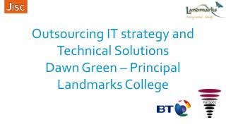 Outsourcing IT strategy and Technical Solutions Dawn Green – Principal Landmarks College