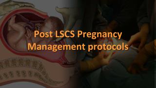 Post LSCS Pregnancy Management protocols
