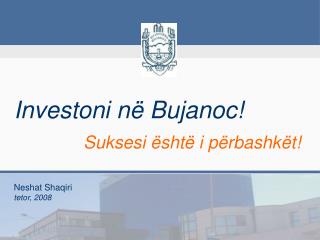 Investoni në Bujanoc! Suksesi është i përbashkët !