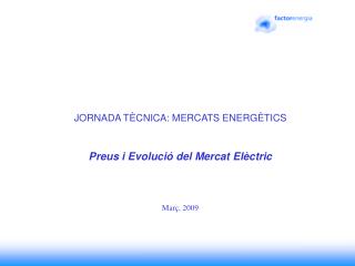 JORNADA TÈCNICA: MERCATS ENERGÈTICS Preus i Evolució del Mercat Elèctric Març, 2009