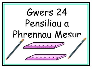 Gwers 24 Pensiliau a Phrennau Mesur