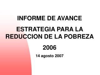 INFORME DE AVANCE ESTRATEGIA PARA LA REDUCCION DE LA POBREZA 2006 14 agosto 2007