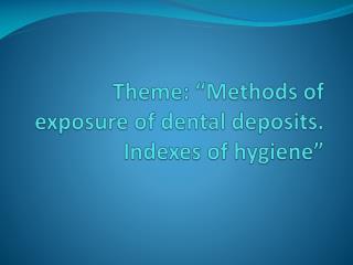Theme: “Methods of exposure of dental deposits. Indexes of hygiene”