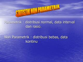 Parametrik : distribusi normal, data interval dan rasio.