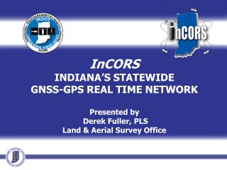 InCORS INDIANA’S STATEWIDE GNSS-GPS REAL TIME NETWORK Presented by Derek Fuller, PLS