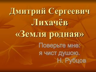 Дмитрий Сергеевич Лихачёв «Земля родная»