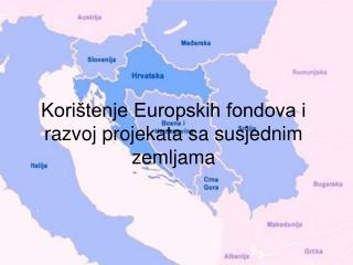 Korištenje Europskih fondova i razvoj projekata sa susjednim zemljama