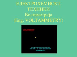 ЕЛЕКТРОХЕМИСКИ ТЕХНИКИ Волтаметрија (Eng. VOLTAMMETRY)