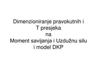 Dimenzioniranje pravokutnih i T presjeka na Moment savijanja i Uzdužnu silu i model DKP
