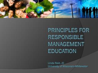 Principles for Responsible Management Education Linda Reid, JD University of Wisconsin-Whitewater