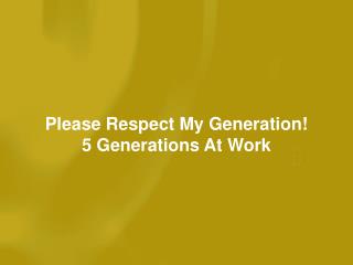 Please Respect My Generation! 5 Generations At Work