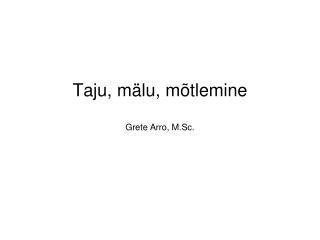 Taju, mälu, mõtlemine Grete Arro, M.Sc.