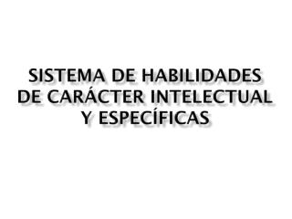 SISTEMA DE HABILIDADES DE CARÁCTER INTELECTUAL Y ESPECÍFICAS