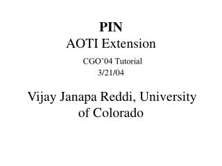 PIN AOTI Extension CGO’04 Tutorial 3/21/04 Vijay Janapa Reddi, University of Colorado